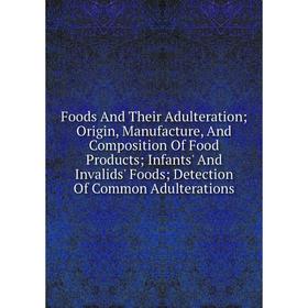 

Книга Foods And Their Adulteration; Origin, Manufacture, And Composition Of Food Products