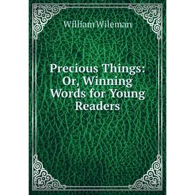

Книга Precious Things: Or, Winning Words for Young Readers