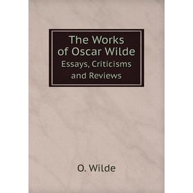 

Книга The Works of Oscar WildeEssays, Criticisms and Reviews