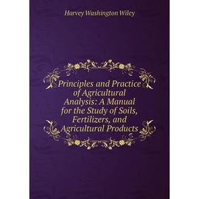 

Книга Principles and Practice of Agricultural Analysis: A Manual for the Study of Soils, Fertilizers, and Agricultural Products