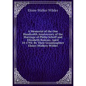 

Книга A Memorial of the One Hundredth Anniversary of the Marriage of Philip Schoff and Elizabeth Ramsay, April 10 1794: By Their Grandaughter Eloise (