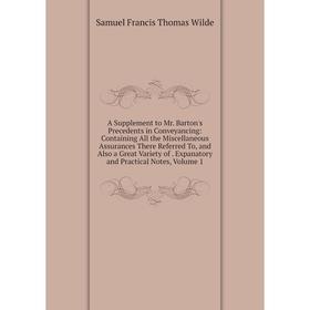 

Книга A Supplement to Mr. Barton's Precedents in Conveyancing: Containing All the Miscellaneous Assurances There Referred To, and Also a Great Variety