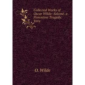 

Книга Collected Works of Oscar Wilde: Salomé. a Florentine Tragedy. Vera
