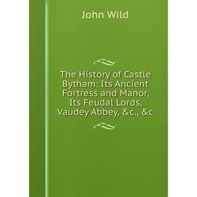 

Книга The History of Castle Bytham: Its Ancient Fortress and Manor, Its Feudal Lords, Vaudey Abbey, &c., &c