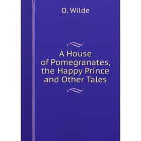 

Книга A House of Pomegranates, the Happy Prince and Other Tales