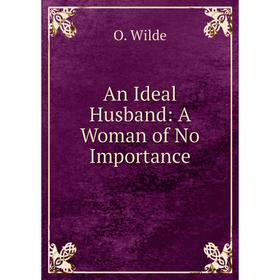 

Книга An Ideal Husband: A Woman of No Importance