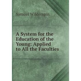 

Книга A System for the Education of the Young: Applied to All the Faculties