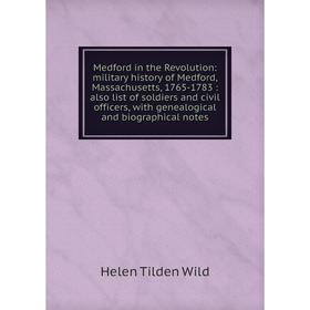 

Книга Medford in the Revolution: military history of Medford, Massachusetts, 1765-1783: also list of soldiers and civil officers, with Genealogical an