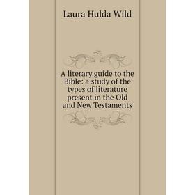 

Книга A literary guide to the Bible: a study of the types of literature present in the Old and New Testaments
