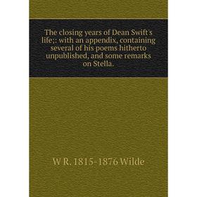 

Книга The closing years of Dean Swift's life;: with an appendix, containing several of his poems hitherto unpublished, and some remarks on Stella