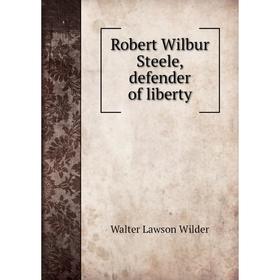 

Книга Robert Wilbur Steele, defender of liberty