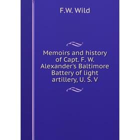 

Книга Memoirs and history of Capt F W Alexander's Baltimore Battery of light artillery, U S V