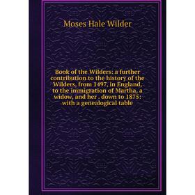 

Книга Book of the Wilders: a further contribution to the history of the Wilders, from 1497, in England, to the immigration of Martha, a widow, and her