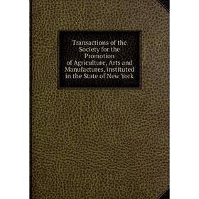 

Книга Transactions of the Society for the Promotion of Agriculture, Arts and Manufactures, instituted in the State of New York