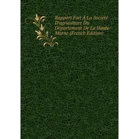 

Книга Rapport Fait Á La Société D'agriculture Du Département De La Haute-Marne (French Edition)