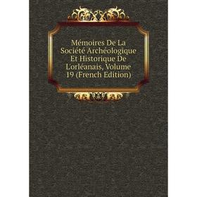 

Книга Mémoires De La Société Archéologique Et Historique de l'Orléanais, Volume 19