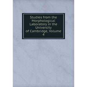 

Книга Studies from the Morphological Laboratory in the University of Cambridge, Volume 4