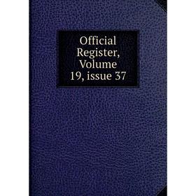

Книга Official Register, Volume 19, issue 37