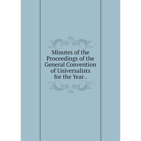

Книга Minutes of the Proceedings of the General Convention of Universalists for the Year