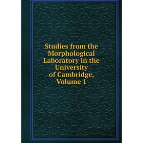 

Книга Studies from the Morphological Laboratory in the University of Cambridge, Volume 1