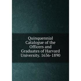 

Книга Quinquennial Catalogue of the Officers and Graduates of Harvard University. 1636-1890