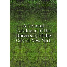 

Книга A General Catalogue of the University of the City of New York