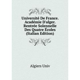 

Книга Université De France. Académie D'alger. Rentrée Solennelle Des Quatre Écoles (Italian Edition)