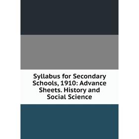 

Книга Syllabus for Secondary Schools, 1910: Advance Sheets. History and Social Science