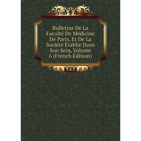 

Книга Bulletins De La Faculté De Médicine De Paris, Et De La Société Établie Dans Son Sein