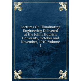 

Книга Lectures On Illuminating Engineering Delivered at the Johns Hopkins University, October and November, 1910, Volume 1