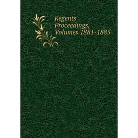 

Книга Regents' Proceedings, Volumes 1881-1885
