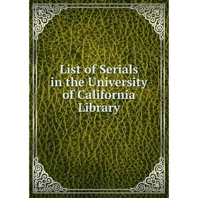 

Книга List of Serials in the University of California Library