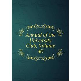 

Книга Annual of the University Club, Volume 40