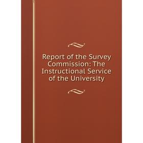 

Книга Report of the Survey Commission: The Instructional Service of the University