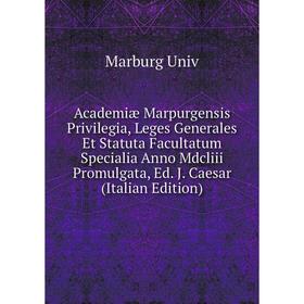 

Книга Academiæ Marpurgensis Privilegia, Leges Generales Et Statuta Facultatum Specialia Anno Mdcliii Promulgata, Ed. J. Caesar