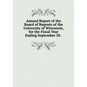 

Книга Annual Report of the Board of Regents of the University of Wisconsin, for the Fiscal Year Ending September 30