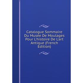 

Книга Catalogue Sommaire Du Musée De Moulages Pour L'histoire De L'art Antique (French Edition)