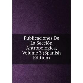 

Книга Publicaciones De La Sección Antropológica, Volume 3 (Spanish Edition)