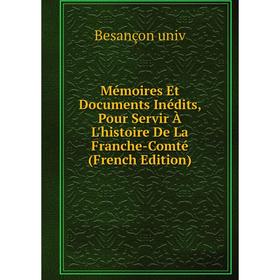 

Книга Mémoires et documents inédits, Pour Servir À L'histoire De La Franche-Comté