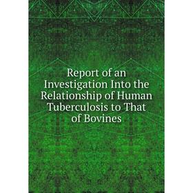 

Книга Report of an Investigation Into the Relationship of Human Tuberculosis to That of Bovines