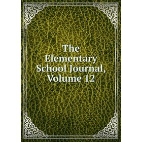 

Книга The Elementary School Journal, Volume 12