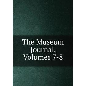 

Книга The Museum Journal, Volumes 7-8