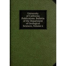 

Книга University of California Publications. Bulletin of the Department of Geological Sciences, Volume 6