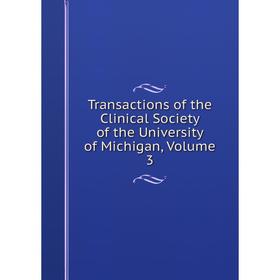 

Книга Transactions of the Clinical Society of the University of Michigan, Volume 3