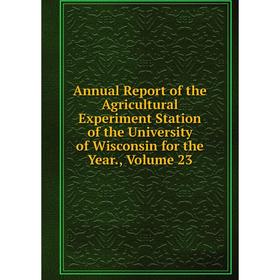 

Книга Annual Report of the Agricultural Experiment Station of the University of Wisconsin