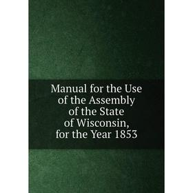

Книга Manual for the Use of the Assembly of the State of Wisconsin, for the Year 1853