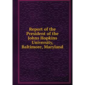 

Книга Report of the President of the Johns Hopkins University, Baltimore, Maryland