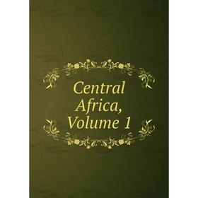 

Книга Central Africa, Volume 1
