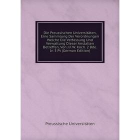 

Книга Die Preussischen Universitäten, Eine Sammlung Der Verordnungen Welche Die Verfassung Und Verwaltung Dieser Anstalten Betreffen, Von J.F.W. Koch.