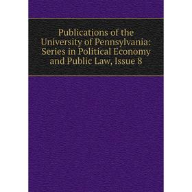 

Книга Publications of the University of Pennsylvania: Series in Political Economy and Public Law, Issue 8